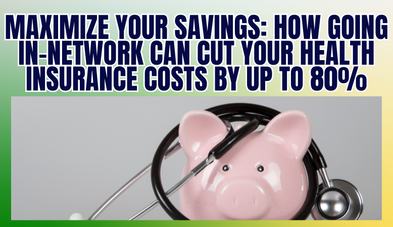 Maximize Your Savings: How Going In-Network Can Cut Your Health Insurance Costs by Up to 80%